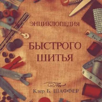Книга Энциклопедия быстрого шитья. Клер Б. Шаффер