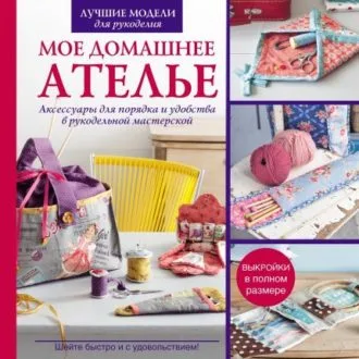 Книга Мое домашнее ателье. Аксессуары для порядка и удобства в рукодельной мастерской. Блондо Сильви