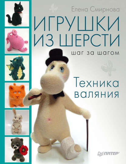 Книга «Игрушки из шерсти шаг за шагом. Техника валяния», Елена Смирнова, 2013